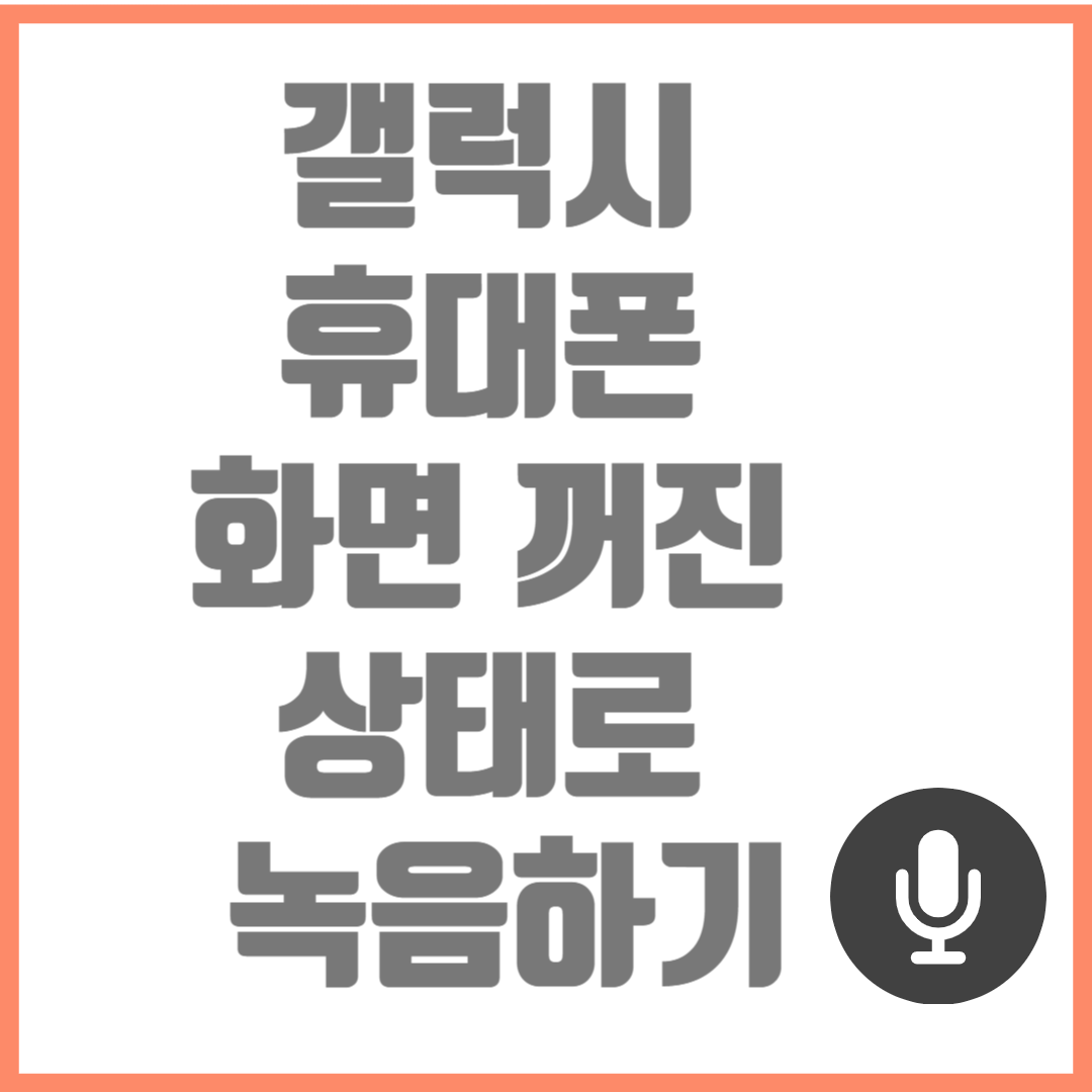 Read more about the article 갤럭시 휴대폰 화면 꺼진 상태로 녹음하기